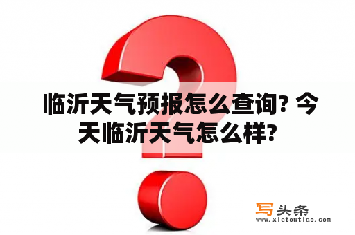  临沂天气预报怎么查询? 今天临沂天气怎么样?