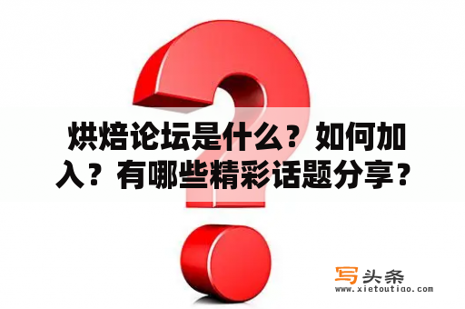  烘焙论坛是什么？如何加入？有哪些精彩话题分享？