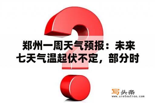  郑州一周天气预报：未来七天气温起伏不定，部分时段有雨