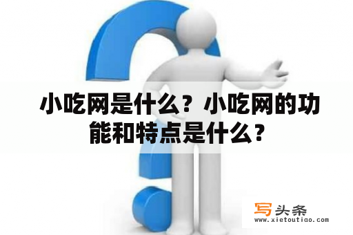  小吃网是什么？小吃网的功能和特点是什么？