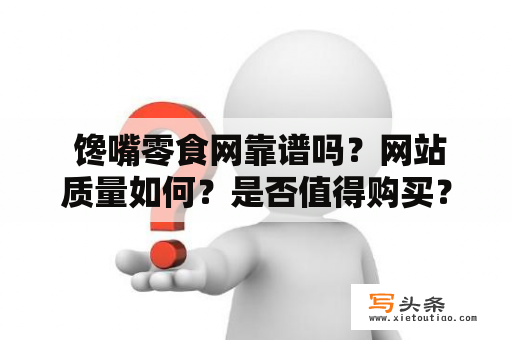  馋嘴零食网靠谱吗？网站质量如何？是否值得购买？