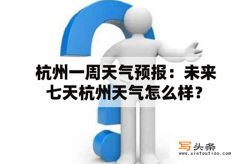  杭州一周天气预报：未来七天杭州天气怎么样？