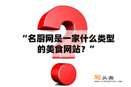  “名厨网是一家什么类型的美食网站？”