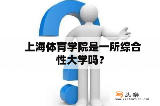   上海体育学院是一所综合性大学吗？