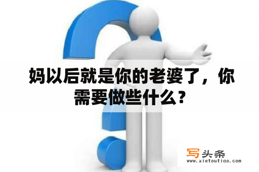  妈以后就是你的老婆了，你需要做些什么？