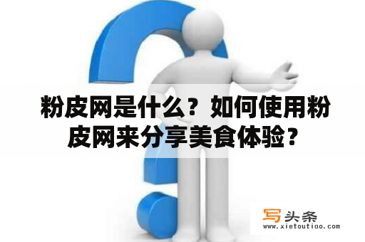  粉皮网是什么？如何使用粉皮网来分享美食体验？