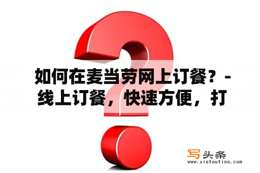  如何在麦当劳网上订餐？- 线上订餐，快速方便，打造个性化美食体验