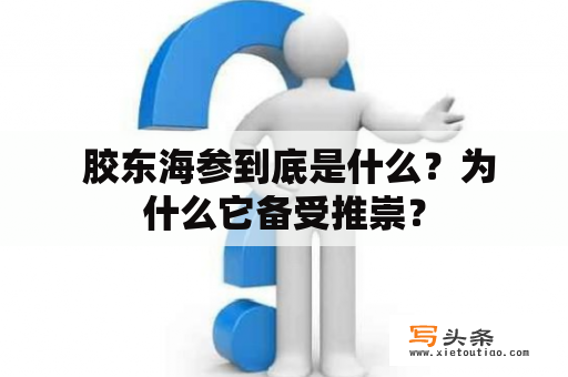  胶东海参到底是什么？为什么它备受推崇？