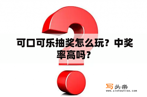  可口可乐抽奖怎么玩？中奖率高吗？