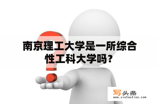  南京理工大学是一所综合性工科大学吗？