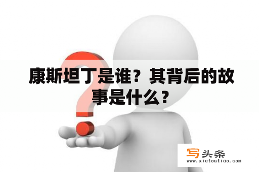  康斯坦丁是谁？其背后的故事是什么？