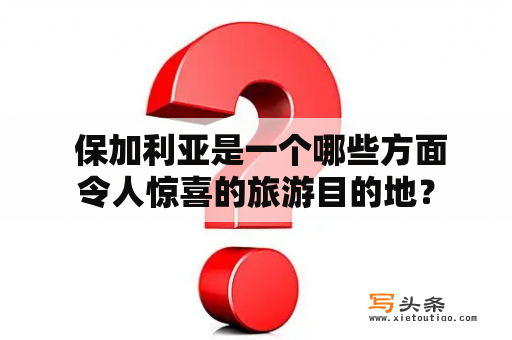  保加利亚是一个哪些方面令人惊喜的旅游目的地？