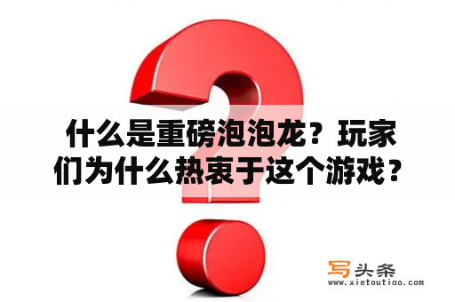  什么是重磅泡泡龙？玩家们为什么热衷于这个游戏？