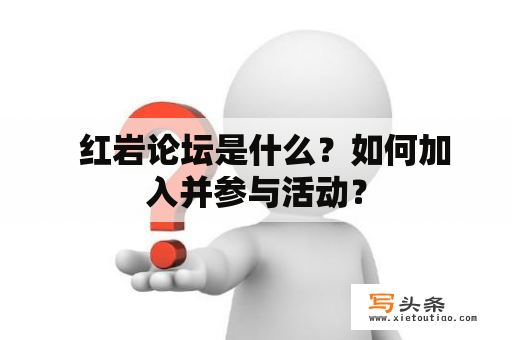   红岩论坛是什么？如何加入并参与活动？