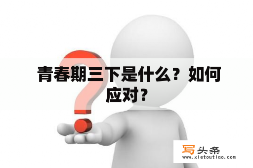  青春期三下是什么？如何应对？