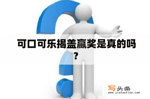  可口可乐揭盖赢奖是真的吗？