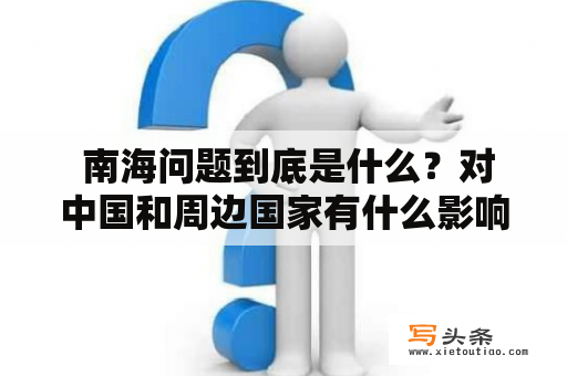  南海问题到底是什么？对中国和周边国家有什么影响？