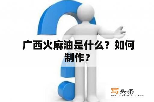  广西火麻油是什么？如何制作？