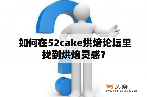  如何在52cake烘焙论坛里找到烘焙灵感？