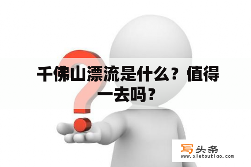  千佛山漂流是什么？值得一去吗？