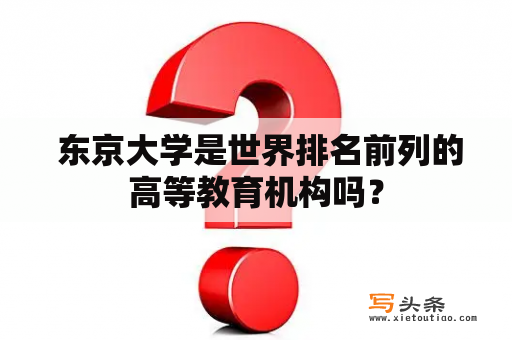  东京大学是世界排名前列的高等教育机构吗？