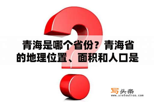  青海是哪个省份？青海省的地理位置、面积和人口是多少？