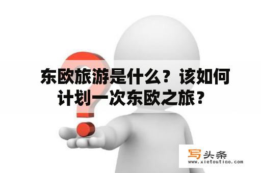   东欧旅游是什么？该如何计划一次东欧之旅？