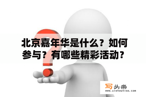  北京嘉年华是什么？如何参与？有哪些精彩活动？