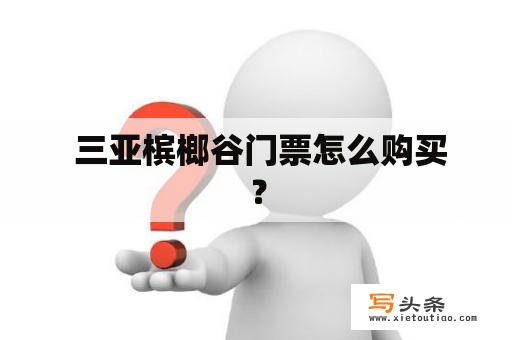  三亚槟榔谷门票怎么购买？