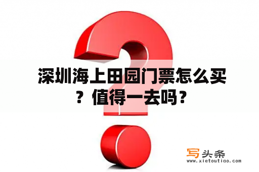  深圳海上田园门票怎么买？值得一去吗？