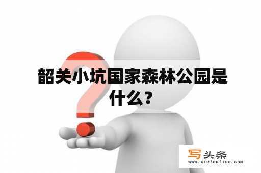  韶关小坑国家森林公园是什么？