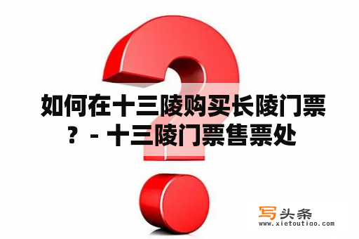  如何在十三陵购买长陵门票？- 十三陵门票售票处