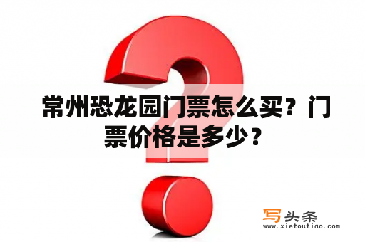  常州恐龙园门票怎么买？门票价格是多少？