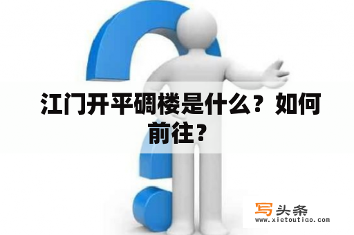  江门开平碉楼是什么？如何前往？