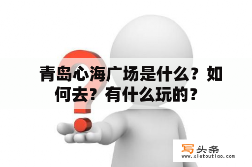   青岛心海广场是什么？如何去？有什么玩的？