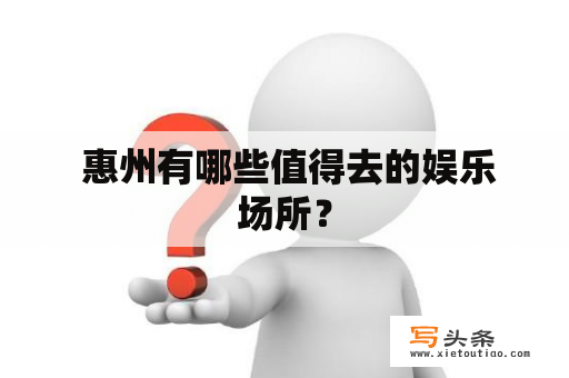  惠州有哪些值得去的娱乐场所？