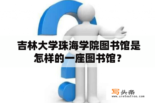  吉林大学珠海学院图书馆是怎样的一座图书馆？