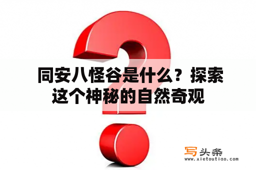  同安八怪谷是什么？探索这个神秘的自然奇观