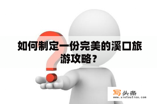  如何制定一份完美的溪口旅游攻略？