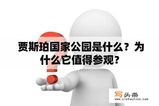  贾斯珀国家公园是什么？为什么它值得参观？