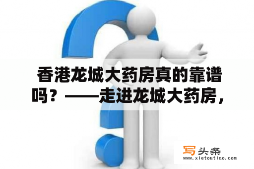  香港龙城大药房真的靠谱吗？——走进龙城大药房，听听消费者的评价