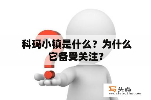  科玛小镇是什么？为什么它备受关注？