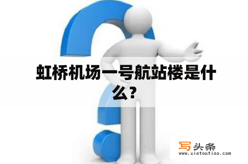  虹桥机场一号航站楼是什么？