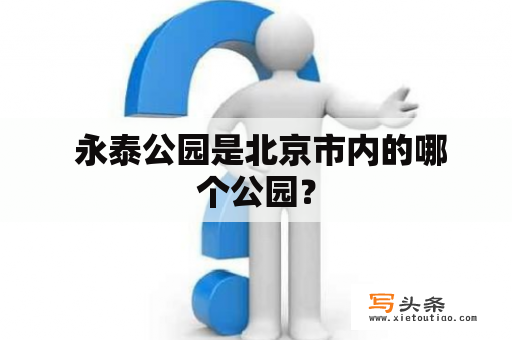  永泰公园是北京市内的哪个公园？