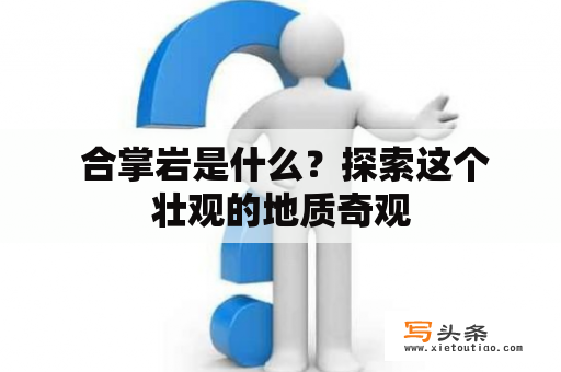  合掌岩是什么？探索这个壮观的地质奇观