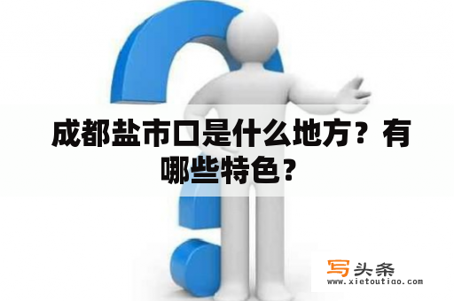  成都盐市口是什么地方？有哪些特色？