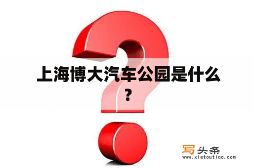  上海博大汽车公园是什么？