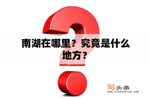  南湖在哪里？究竟是什么地方？