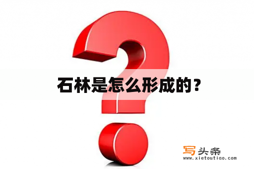  石林是怎么形成的？