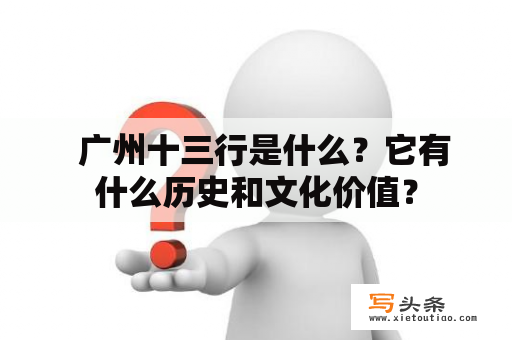   广州十三行是什么？它有什么历史和文化价值？